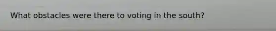 What obstacles were there to voting in the south?