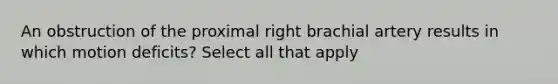 An obstruction of the proximal right brachial artery results in which motion deficits? Select all that apply