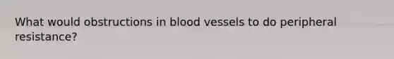 What would obstructions in blood vessels to do peripheral resistance?