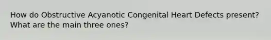 How do Obstructive Acyanotic Congenital Heart Defects present? What are the main three ones?