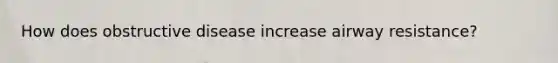 How does obstructive disease increase airway resistance?