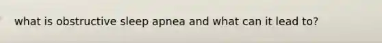 what is obstructive sleep apnea and what can it lead to?