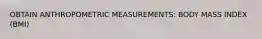 OBTAIN ANTHROPOMETRIC MEASUREMENTS: BODY MASS INDEX (BMI)