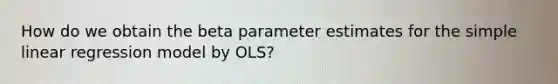 How do we obtain the beta parameter estimates for the simple linear regression model by OLS?