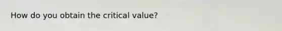 How do you obtain the critical value?