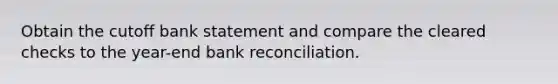 Obtain the cutoff bank statement and compare the cleared checks to the year-end bank reconciliation.