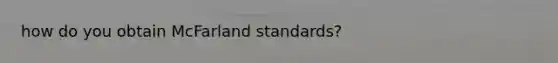 how do you obtain McFarland standards?