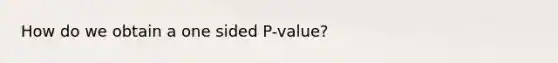 How do we obtain a one sided P-value?