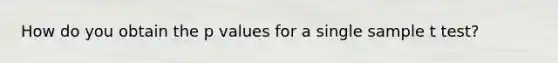 How do you obtain the p values for a single sample t test?