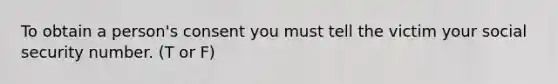 To obtain a person's consent you must tell the victim your social security number. (T or F)
