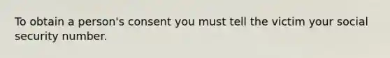 To obtain a person's consent you must tell the victim your social security number.