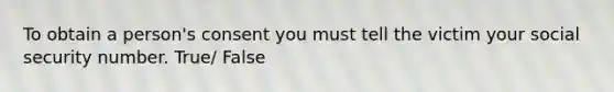 To obtain a person's consent you must tell the victim your social security number. True/ False