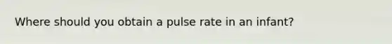 Where should you obtain a pulse rate in an infant?