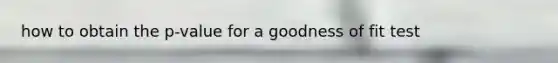 how to obtain the p-value for a goodness of fit test
