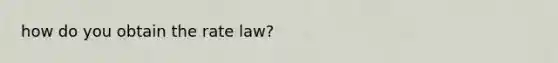 how do you obtain the rate law?