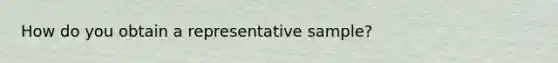 How do you obtain a representative sample?