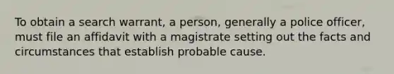 To obtain a search warrant, a person, generally a police officer, must file an affidavit with a magistrate setting out the facts and circumstances that establish probable cause.