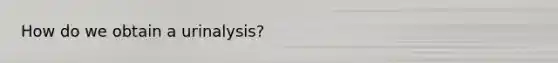 How do we obtain a urinalysis?
