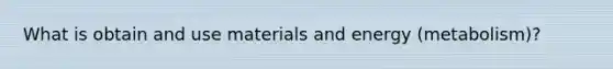 What is obtain and use materials and energy (metabolism)?