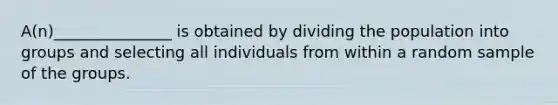 ​A(n)_______________ is obtained by dividing the population into groups and selecting all individuals from within a random sample of the groups.