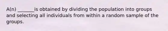 ​A(n) _______is obtained by dividing the population into groups and selecting all individuals from within a random sample of the groups.