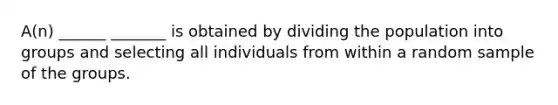 A(n) ______ _______ is obtained by dividing the population into groups and selecting all individuals from within a random sample of the groups.