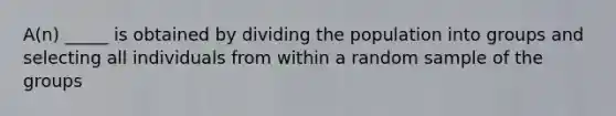 ​A(n) _____ is obtained by dividing the population into groups and selecting all individuals from within a random sample of the groups