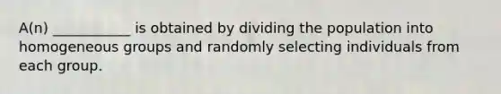 A(n) ___________ is obtained by dividing the population into homogeneous groups and randomly selecting individuals from each group.