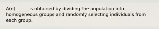 A(n) _____ is obtained by dividing the population into homogeneous groups and randomly selecting individuals from each group.