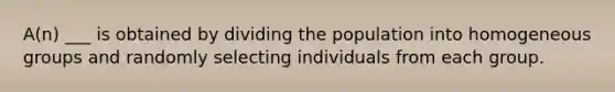 A(n) ___ is obtained by dividing the population into homogeneous groups and randomly selecting individuals from each group.