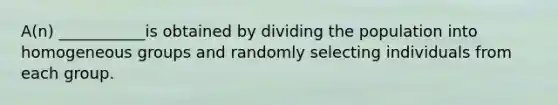 ​A(n) ___________is obtained by dividing the population into homogeneous groups and randomly selecting individuals from each group.