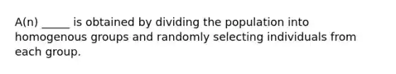 A(n) _____ is obtained by dividing the population into homogenous groups and randomly selecting individuals from each group.