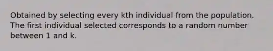 Obtained by selecting every kth individual from the population. The first individual selected corresponds to a random number between 1 and k.