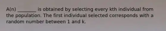 A(n) ________ is obtained by selecting every kth individual from the population. The first individual selected corresponds with a random number between 1 and k.