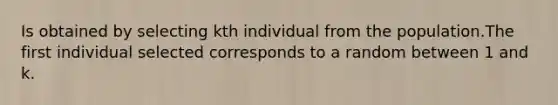 Is obtained by selecting kth individual from the population.The first individual selected corresponds to a random between 1 and k.