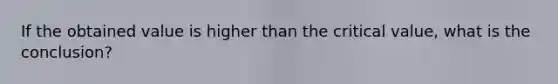 If the obtained value is higher than the critical value, what is the conclusion?