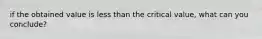 if the obtained value is less than the critical value, what can you conclude?