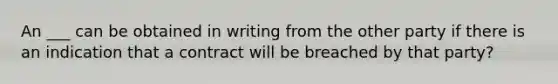 An ___ can be obtained in writing from the other party if there is an indication that a contract will be breached by that party?