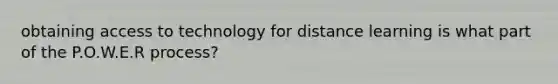 obtaining access to technology for distance learning is what part of the P.O.W.E.R process?