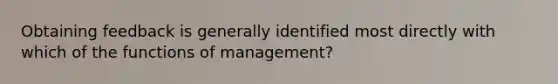 Obtaining feedback is generally identified most directly with which of the functions of management?