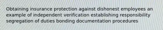 Obtaining insurance protection against dishonest employees an example of independent verification establishing responsibility segregation of duties bonding documentation procedures