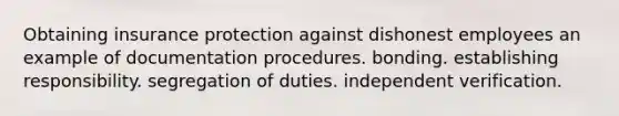 Obtaining insurance protection against dishonest employees an example of documentation procedures. bonding. establishing responsibility. segregation of duties. independent verification.