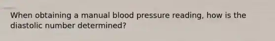 When obtaining a manual blood pressure reading, how is the diastolic number determined?