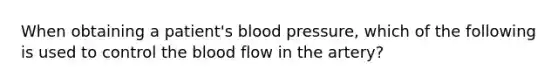 When obtaining a patient's blood pressure, which of the following is used to control the blood flow in the artery?