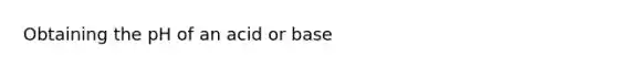 Obtaining the pH of an acid or base