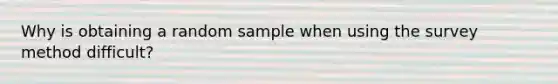 Why is obtaining a random sample when using the survey method difficult?