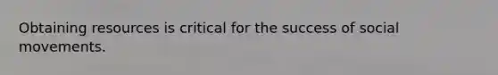 Obtaining resources is critical for the success of <a href='https://www.questionai.com/knowledge/kAXd22OR9c-social-movements' class='anchor-knowledge'>social movements</a>.