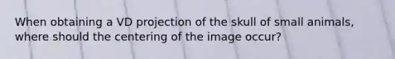 When obtaining a VD projection of the skull of small animals, where should the centering of the image occur?