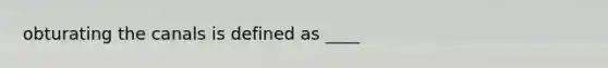 obturating the canals is defined as ____