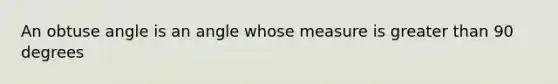 An <a href='https://www.questionai.com/knowledge/kUlmd1S90V-obtuse-angle' class='anchor-knowledge'>obtuse angle</a> is an angle whose measure is <a href='https://www.questionai.com/knowledge/ktgHnBD4o3-greater-than' class='anchor-knowledge'>greater than</a> 90 degrees